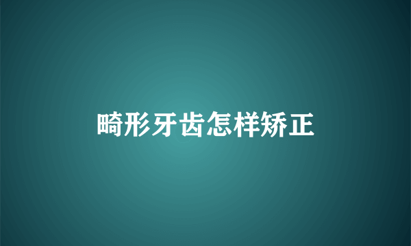 畸形牙齿怎样矫正