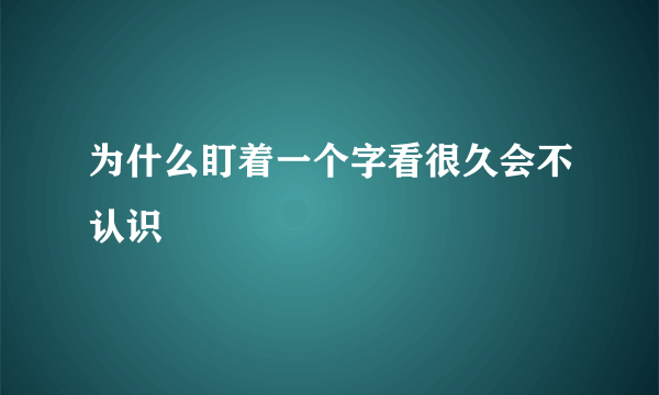 为什么盯着一个字看很久会不认识