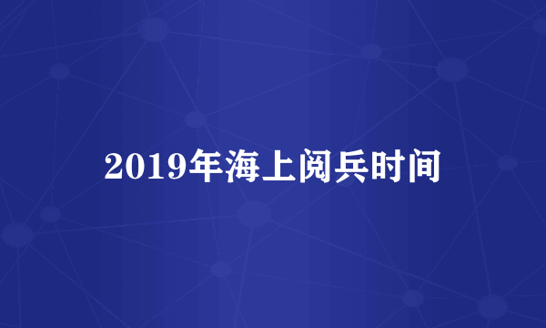 2019年海上阅兵时间