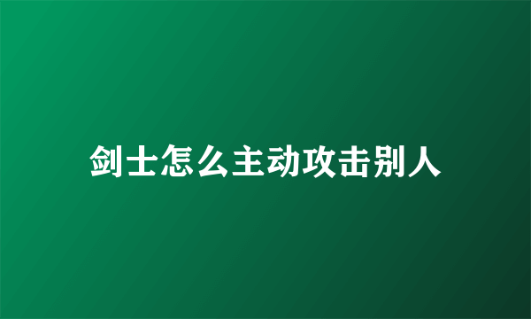 剑士怎么主动攻击别人