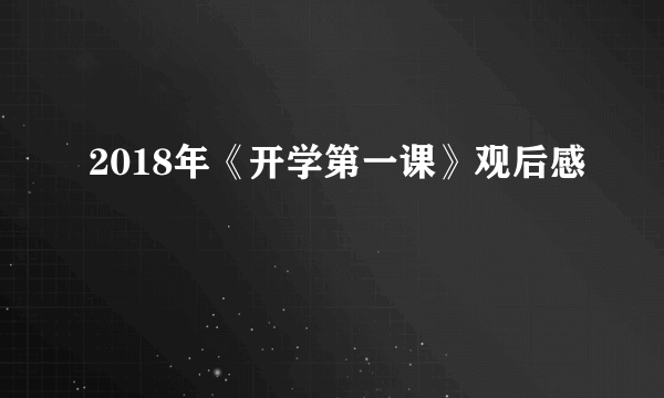 2018年《开学第一课》观后感