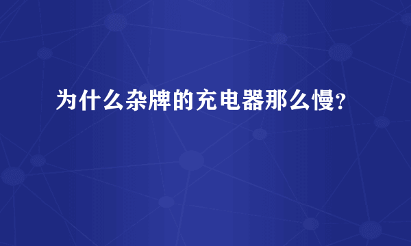 为什么杂牌的充电器那么慢？