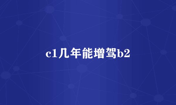c1几年能增驾b2