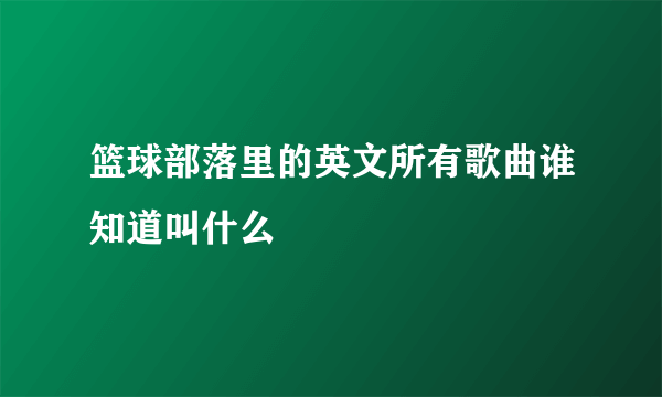 篮球部落里的英文所有歌曲谁知道叫什么