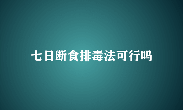 七日断食排毒法可行吗
