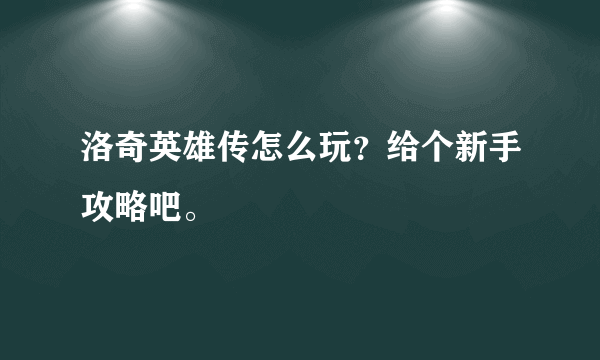 洛奇英雄传怎么玩？给个新手攻略吧。