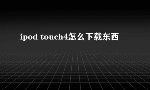 ipod touch4怎么下载东西