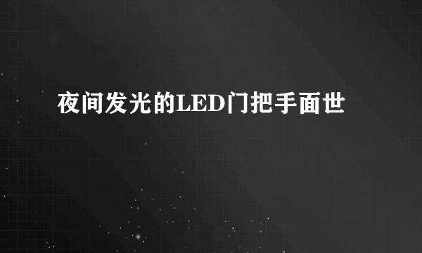 夜间发光的LED门把手面世