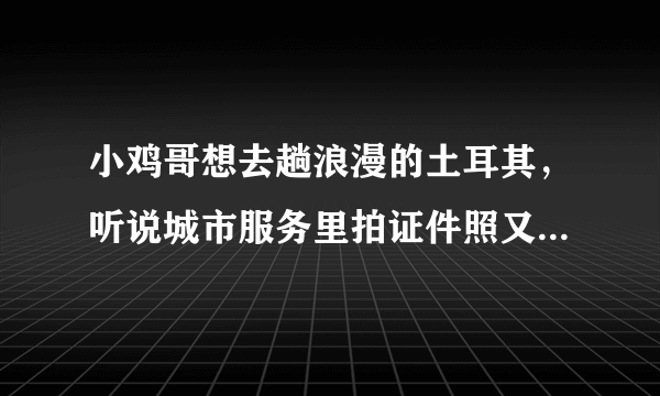 小鸡哥想去趟浪漫的土耳其，听说城市服务里拍证件照又快又便宜，在哪找呢？