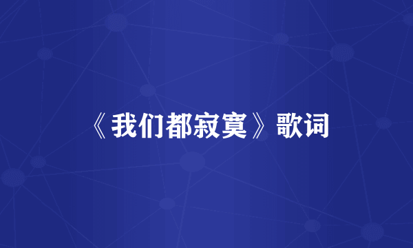 《我们都寂寞》歌词