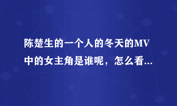 陈楚生的一个人的冬天的MV中的女主角是谁呢，怎么看起来那么熟悉？