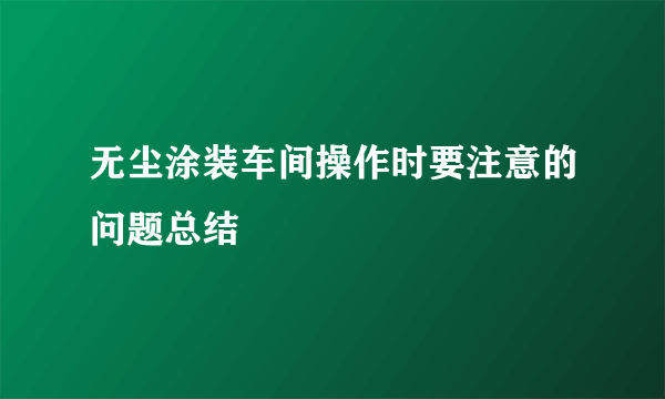 无尘涂装车间操作时要注意的问题总结