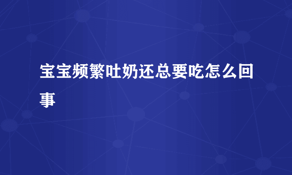 宝宝频繁吐奶还总要吃怎么回事