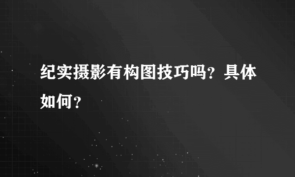 纪实摄影有构图技巧吗？具体如何？