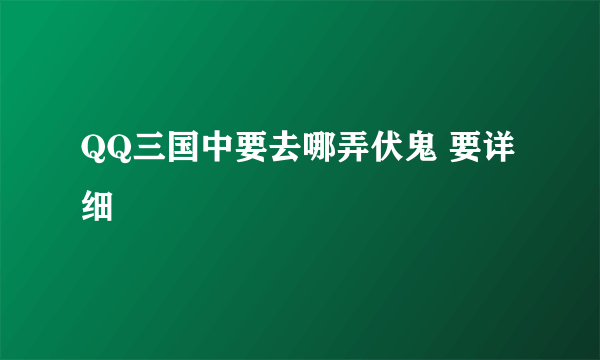 QQ三国中要去哪弄伏鬼 要详细