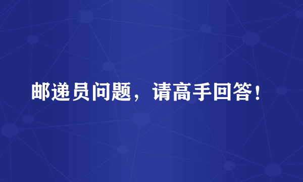 邮递员问题，请高手回答！