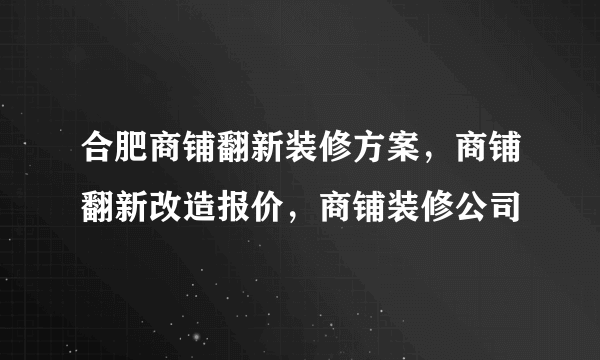 合肥商铺翻新装修方案，商铺翻新改造报价，商铺装修公司