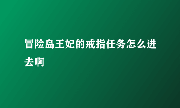 冒险岛王妃的戒指任务怎么进去啊