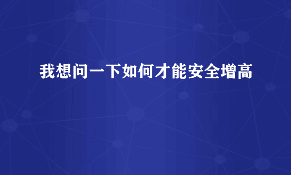 我想问一下如何才能安全增高