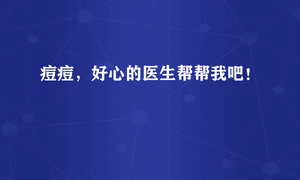 痘痘，好心的医生帮帮我吧！