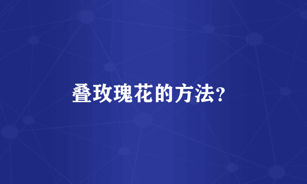 叠玫瑰花的方法？