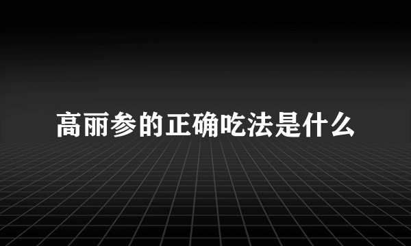 高丽参的正确吃法是什么