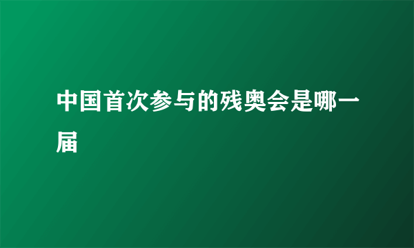 中国首次参与的残奥会是哪一届