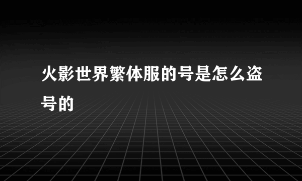 火影世界繁体服的号是怎么盗号的