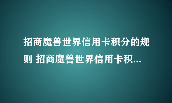 招商魔兽世界信用卡积分的规则 招商魔兽世界信用卡积分的规则是什么