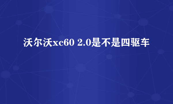 沃尔沃xc60 2.0是不是四驱车