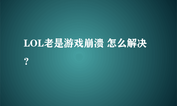 LOL老是游戏崩溃 怎么解决？