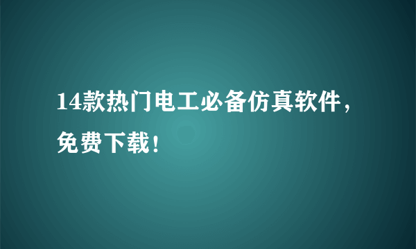 14款热门电工必备仿真软件，免费下载！