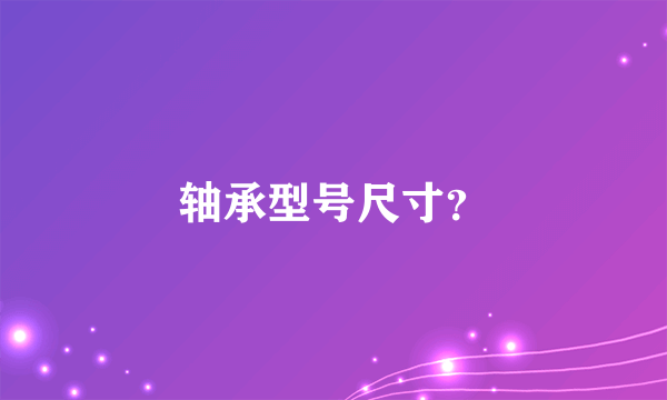 轴承型号尺寸？