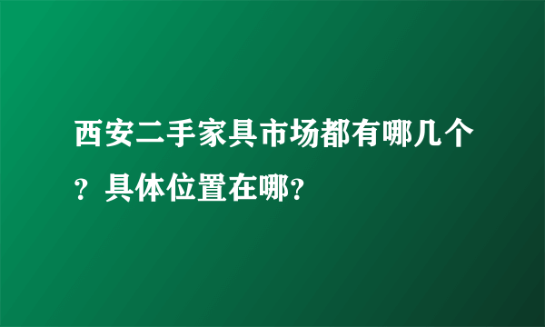 西安二手家具市场都有哪几个？具体位置在哪？