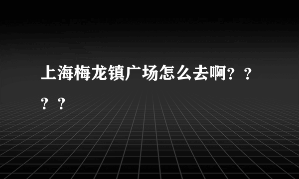 上海梅龙镇广场怎么去啊？？？？