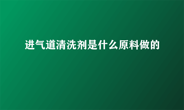 进气道清洗剂是什么原料做的