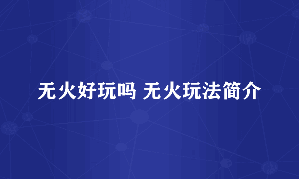 无火好玩吗 无火玩法简介