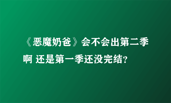 《恶魔奶爸》会不会出第二季啊 还是第一季还没完结？