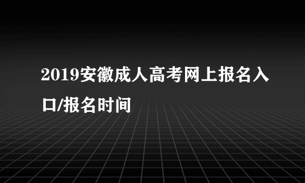 2019安徽成人高考网上报名入口/报名时间