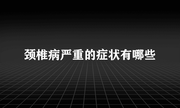 颈椎病严重的症状有哪些