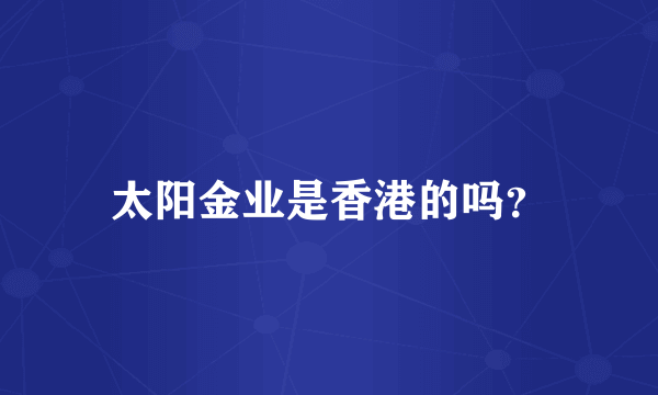太阳金业是香港的吗？