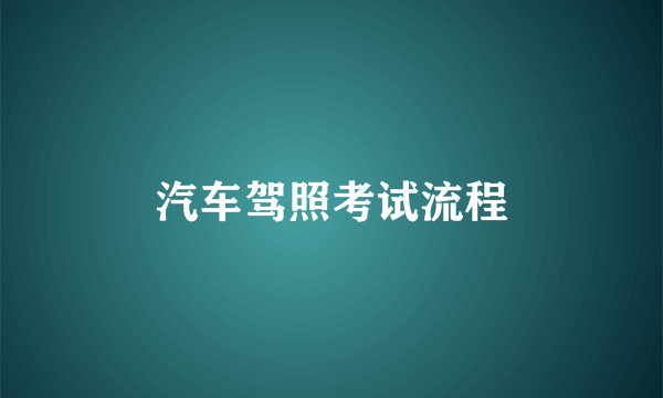 汽车驾照考试流程