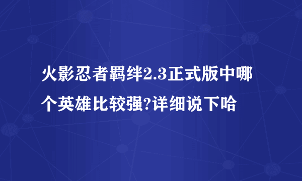 火影忍者羁绊2.3正式版中哪个英雄比较强?详细说下哈