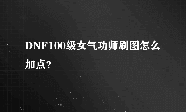 DNF100级女气功师刷图怎么加点？