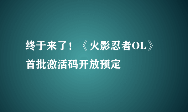 终于来了！《火影忍者OL》首批激活码开放预定