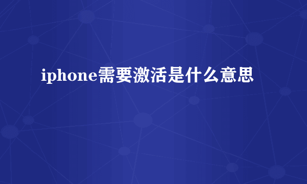 iphone需要激活是什么意思