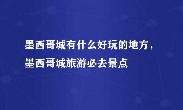 墨西哥城有什么好玩的地方，墨西哥城旅游必去景点