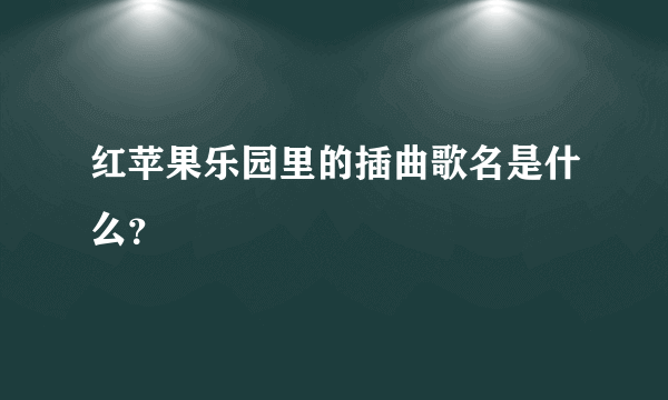 红苹果乐园里的插曲歌名是什么？