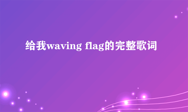 给我waving flag的完整歌词