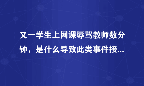 又一学生上网课辱骂教师数分钟，是什么导致此类事件接连发生？
